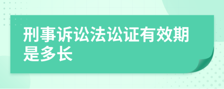 刑事诉讼法讼证有效期是多长