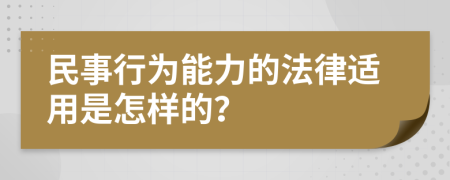 民事行为能力的法律适用是怎样的？