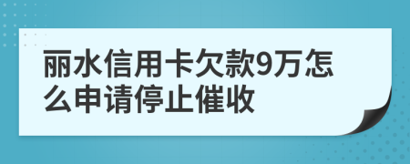 丽水信用卡欠款9万怎么申请停止催收