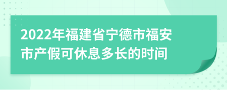 2022年福建省宁德市福安市产假可休息多长的时间