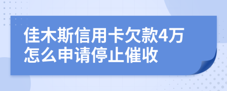 佳木斯信用卡欠款4万怎么申请停止催收