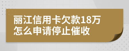 丽江信用卡欠款18万怎么申请停止催收