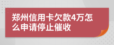 郑州信用卡欠款4万怎么申请停止催收