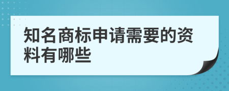 知名商标申请需要的资料有哪些