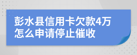 彭水县信用卡欠款4万怎么申请停止催收