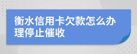 衡水信用卡欠款怎么办理停止催收