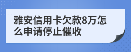 雅安信用卡欠款8万怎么申请停止催收