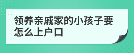 领养亲戚家的小孩子要怎么上户口