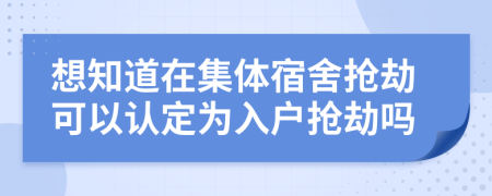 想知道在集体宿舍抢劫可以认定为入户抢劫吗