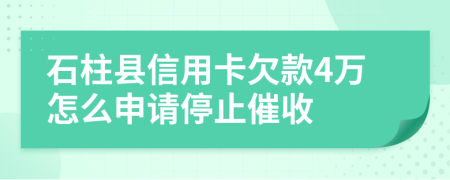 石柱县信用卡欠款4万怎么申请停止催收