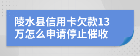 陵水县信用卡欠款13万怎么申请停止催收