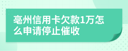 亳州信用卡欠款1万怎么申请停止催收