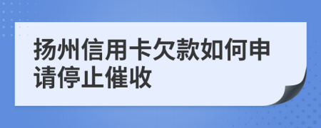 扬州信用卡欠款如何申请停止催收