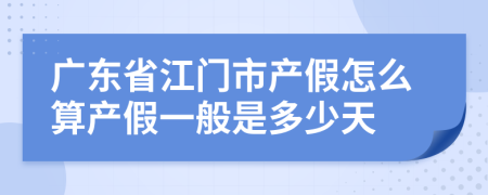 广东省江门市产假怎么算产假一般是多少天