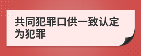 共同犯罪口供一致认定为犯罪