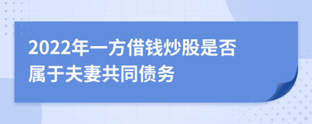 2022年一方借钱炒股是否属于夫妻共同债务