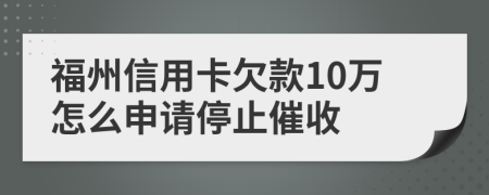 福州信用卡欠款10万怎么申请停止催收