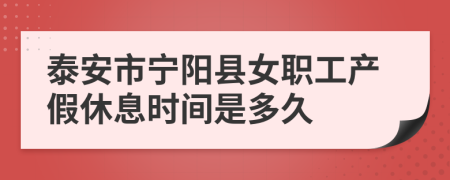 泰安市宁阳县女职工产假休息时间是多久