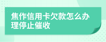 焦作信用卡欠款怎么办理停止催收