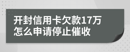 开封信用卡欠款17万怎么申请停止催收