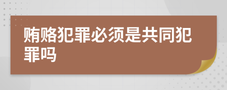 贿赂犯罪必须是共同犯罪吗