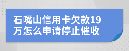 石嘴山信用卡欠款19万怎么申请停止催收