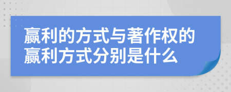 赢利的方式与著作权的赢利方式分别是什么