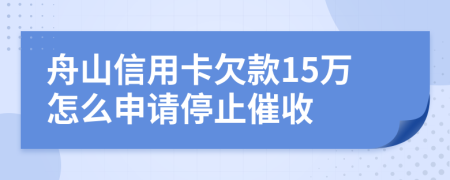 舟山信用卡欠款15万怎么申请停止催收