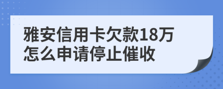 雅安信用卡欠款18万怎么申请停止催收