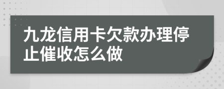 九龙信用卡欠款办理停止催收怎么做