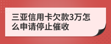 三亚信用卡欠款3万怎么申请停止催收