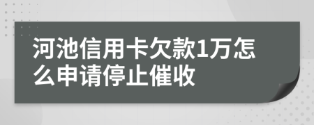 河池信用卡欠款1万怎么申请停止催收