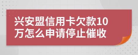 兴安盟信用卡欠款10万怎么申请停止催收