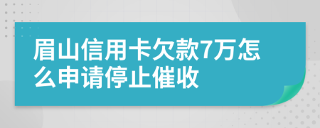 眉山信用卡欠款7万怎么申请停止催收