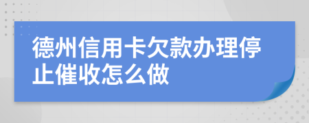 德州信用卡欠款办理停止催收怎么做