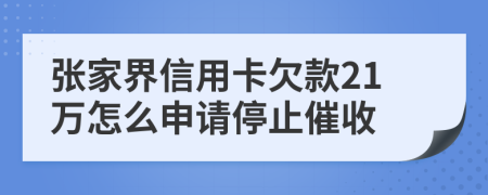 张家界信用卡欠款21万怎么申请停止催收