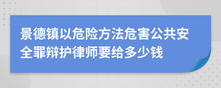 景德镇以危险方法危害公共安全罪辩护律师要给多少钱