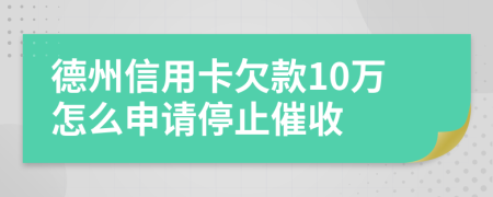 德州信用卡欠款10万怎么申请停止催收