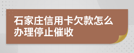 石家庄信用卡欠款怎么办理停止催收