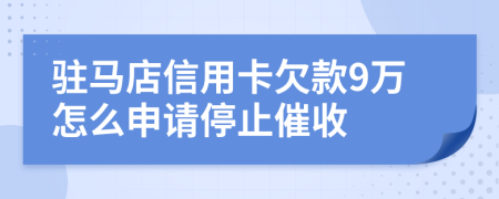 驻马店信用卡欠款9万怎么申请停止催收