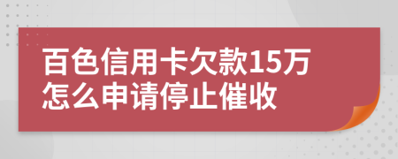 百色信用卡欠款15万怎么申请停止催收