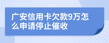 广安信用卡欠款9万怎么申请停止催收