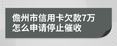 儋州市信用卡欠款7万怎么申请停止催收