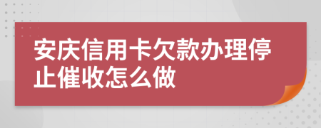 安庆信用卡欠款办理停止催收怎么做