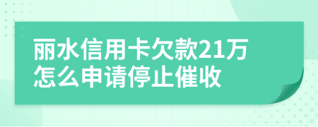 丽水信用卡欠款21万怎么申请停止催收