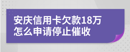 安庆信用卡欠款18万怎么申请停止催收