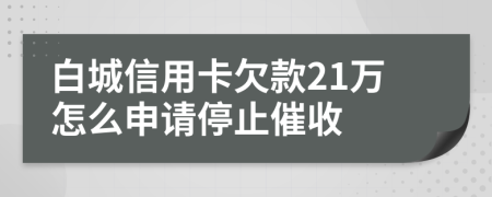 白城信用卡欠款21万怎么申请停止催收