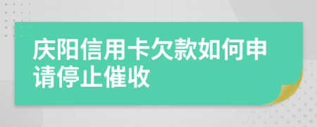 庆阳信用卡欠款如何申请停止催收