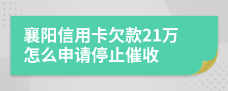 襄阳信用卡欠款21万怎么申请停止催收