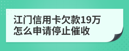 江门信用卡欠款19万怎么申请停止催收